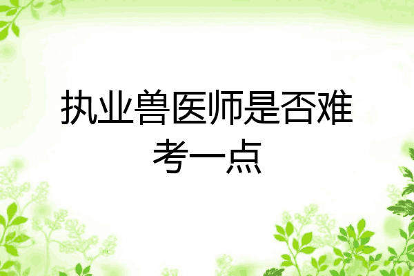 执业兽医师是否难考一点