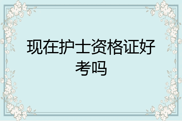 现在护士资格证好考吗