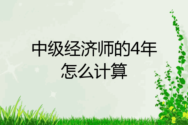 中级经济师的4年怎么计算