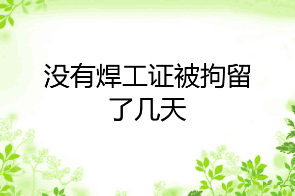 没有焊工证被拘留了几天