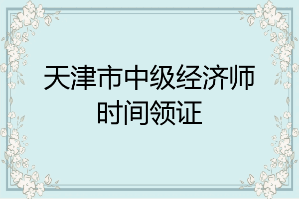 天津市中级经济师时间领证