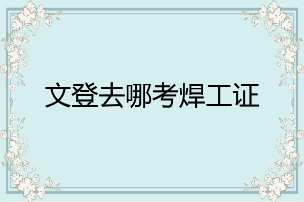 文登去哪考焊工证