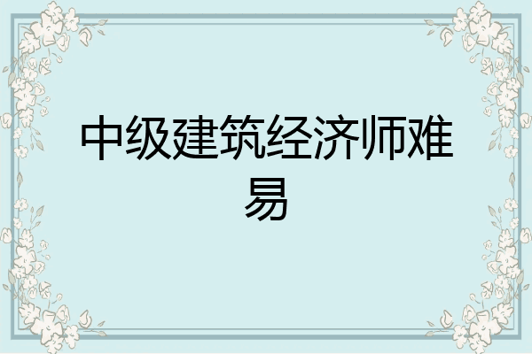中级建筑经济师难易