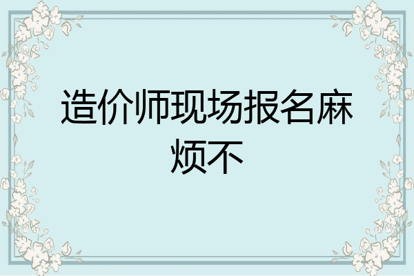 造价师现场报名麻烦不
