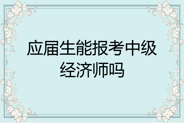 应届生能报考中级经济师吗