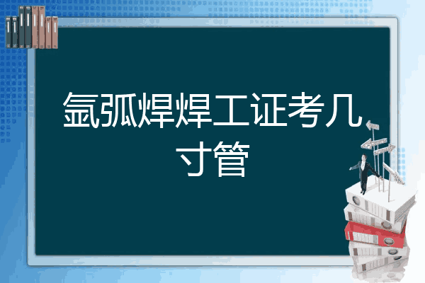氩弧焊焊工证考几寸管