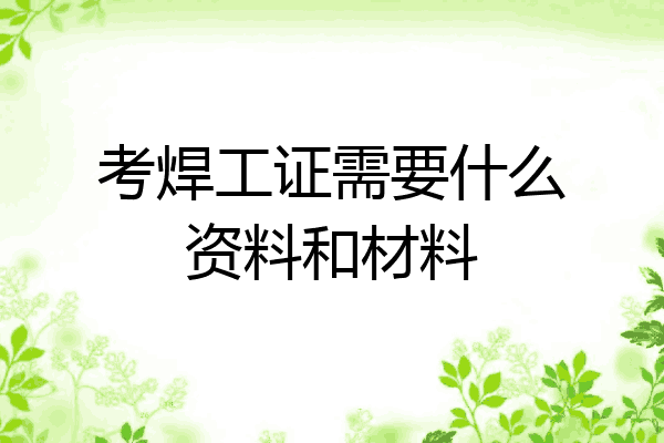 考焊工证需要什么资料和材料