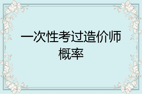 一次性考过造价师概率