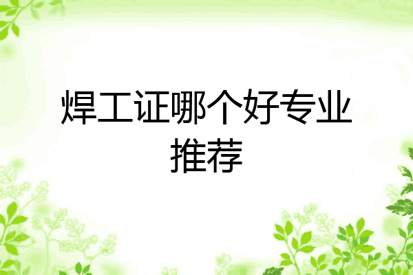 焊工证哪个好专业推荐