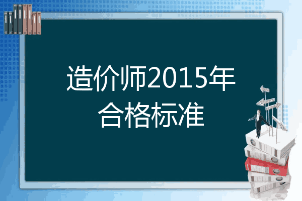 造价师2015年合格标准