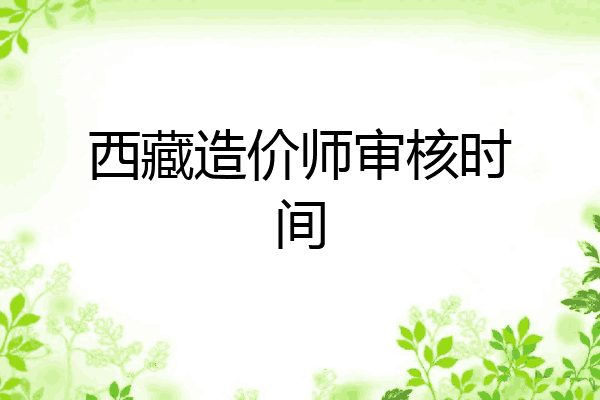 西藏造价师审核时间