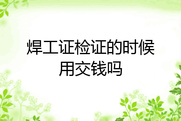 焊工证检证的时候用交钱吗