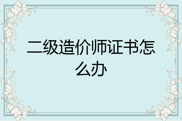 二级造价师证书怎么办