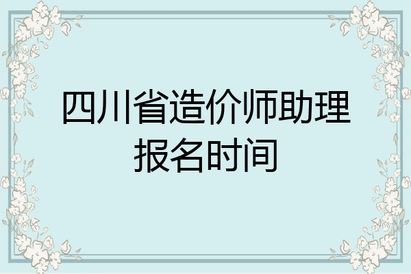 四川省造价师助理报名时间
