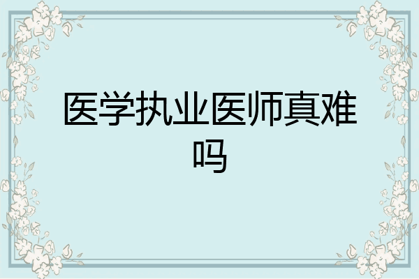 医学执业医师真难吗