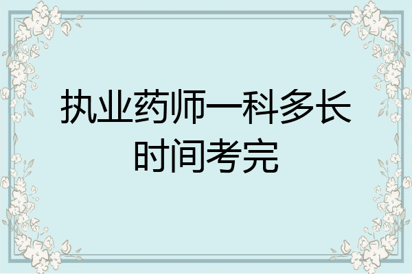 执业药师一科多长时间考完