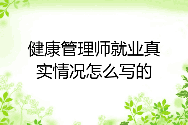 健康管理师就业真实情况怎么写的
