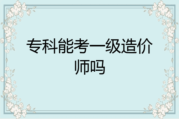 专科能考一级造价师吗