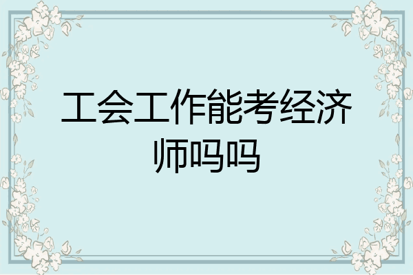工会工作能考经济师吗吗