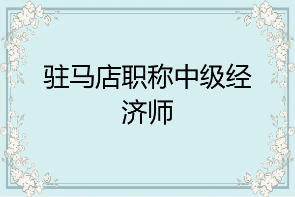 驻马店职称中级经济师