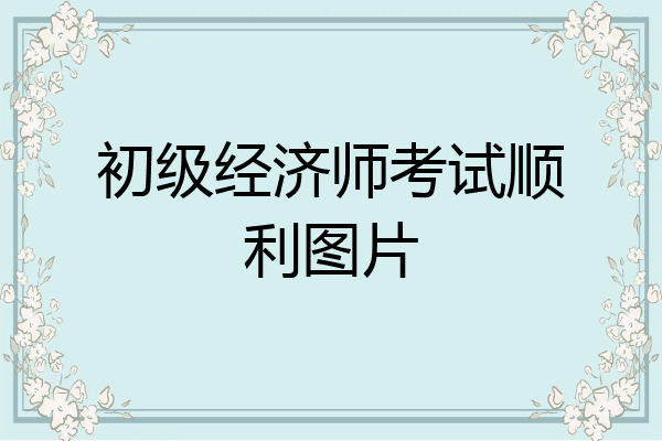 初级经济师考试顺利图片