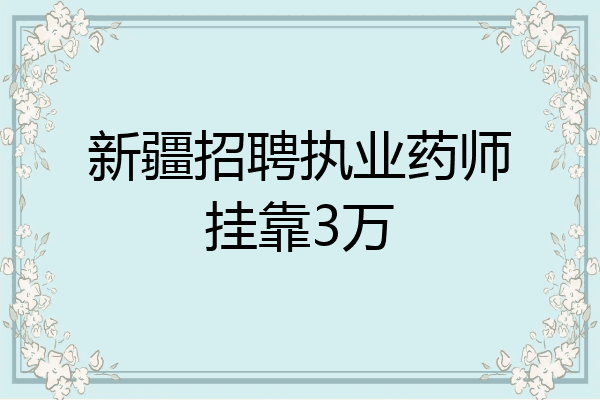 新疆招聘执业药师挂靠3万