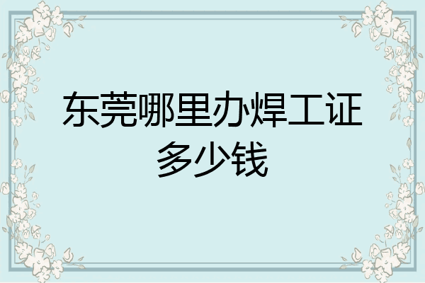 东莞哪里办焊工证多少钱