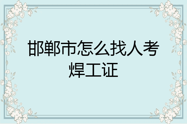 邯郸市怎么找人考焊工证