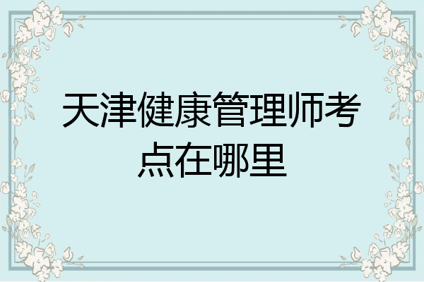 天津健康管理师考点在哪里