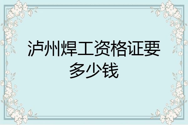 泸州焊工资格证要多少钱