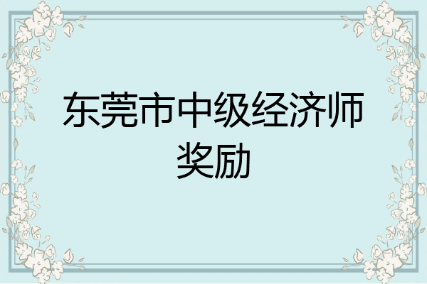 东莞市中级经济师奖励