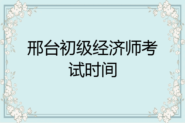 邢台初级经济师考试时间