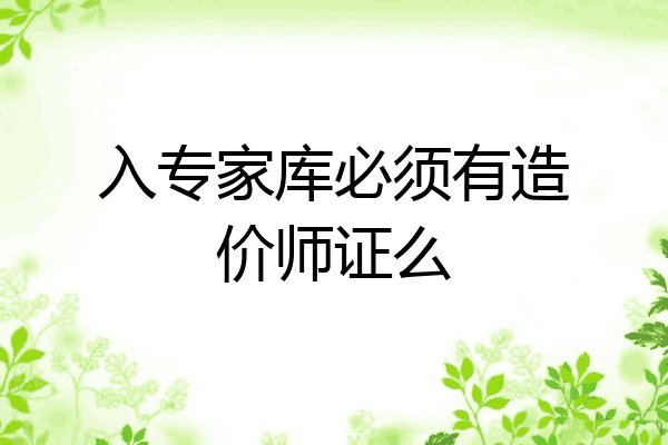 入专家库必须有造价师证么