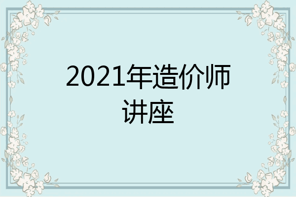 2021年造价师讲座