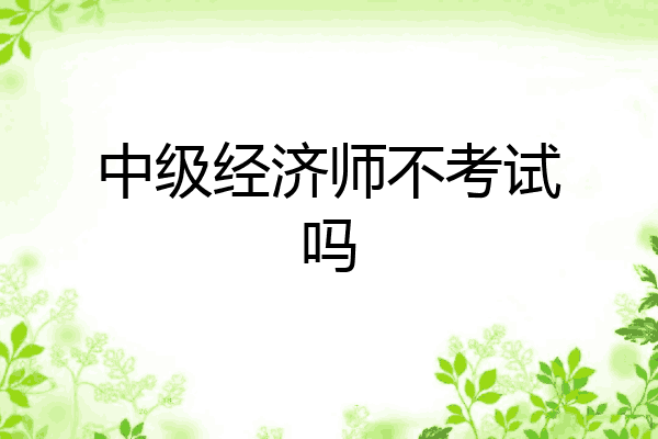 中级经济师不考试吗