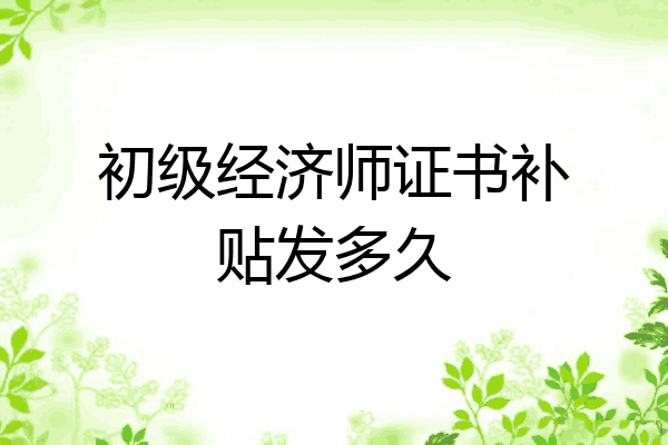 初级经济师证书补贴发多久