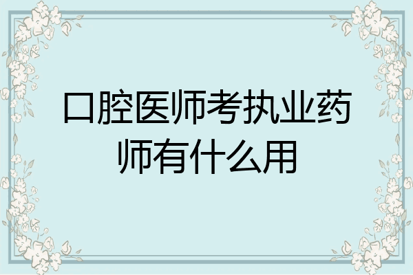 口腔医师考执业药师有什么用