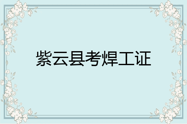 紫云县考焊工证