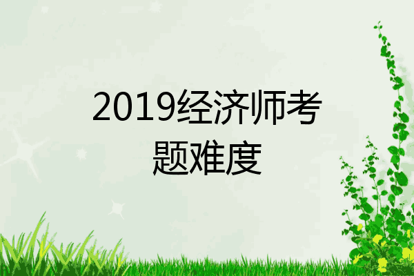 2019经济师考题难度