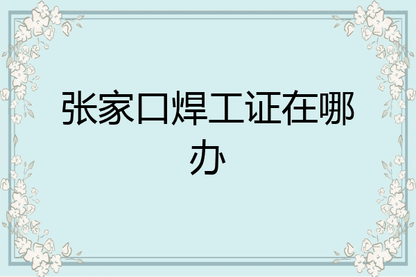张家口焊工证在哪办
