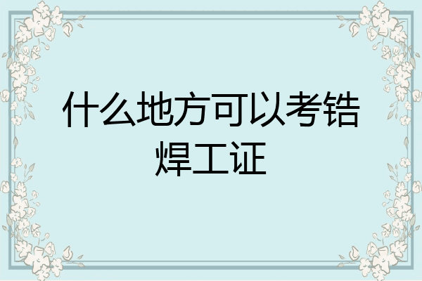 什么地方可以考锆焊工证