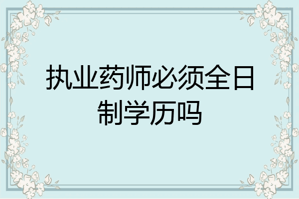 执业药师必须全日制学历吗