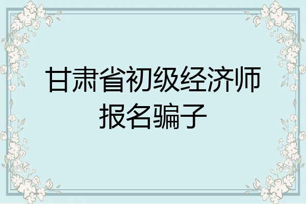 甘肃省初级经济师报名骗子