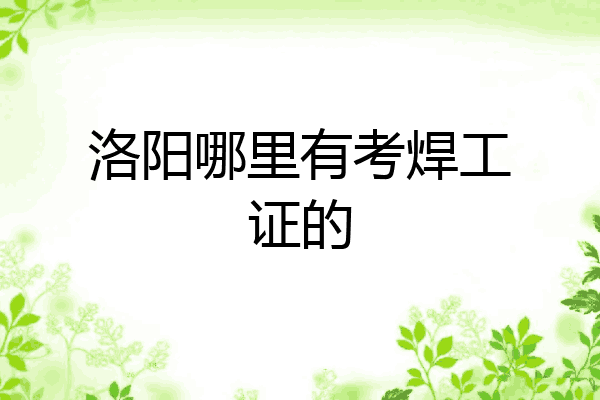 洛阳哪里有考焊工证的