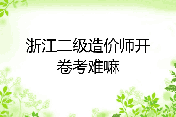 浙江二级造价师开卷考难嘛