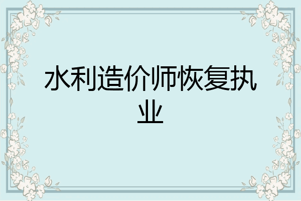 水利造价师恢复执业
