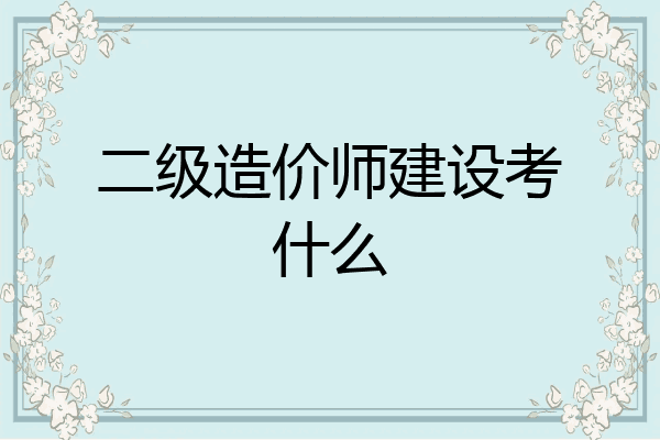 二级造价师建设考什么