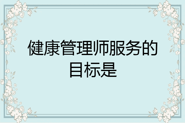 健康管理师服务的目标是