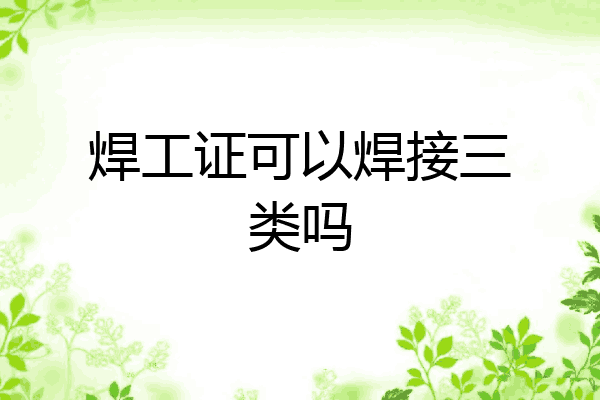 焊工证可以焊接三类吗