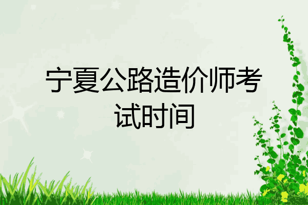 宁夏公路造价师考试时间